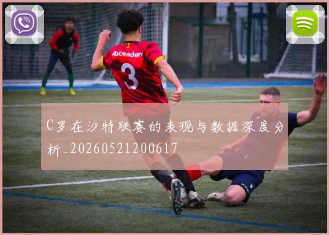 C罗在沙特联赛的表现与数据深度分析_20260521200617