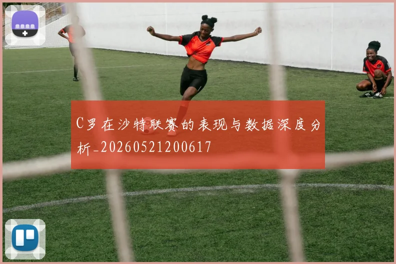 C罗在沙特联赛的表现与数据深度分析_20260521200617